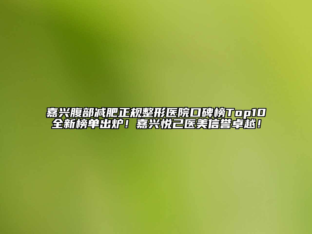 嘉兴腹部减肥正规整形医院口碑榜Top10全新榜单出炉！嘉兴悦己医美信誉卓越！