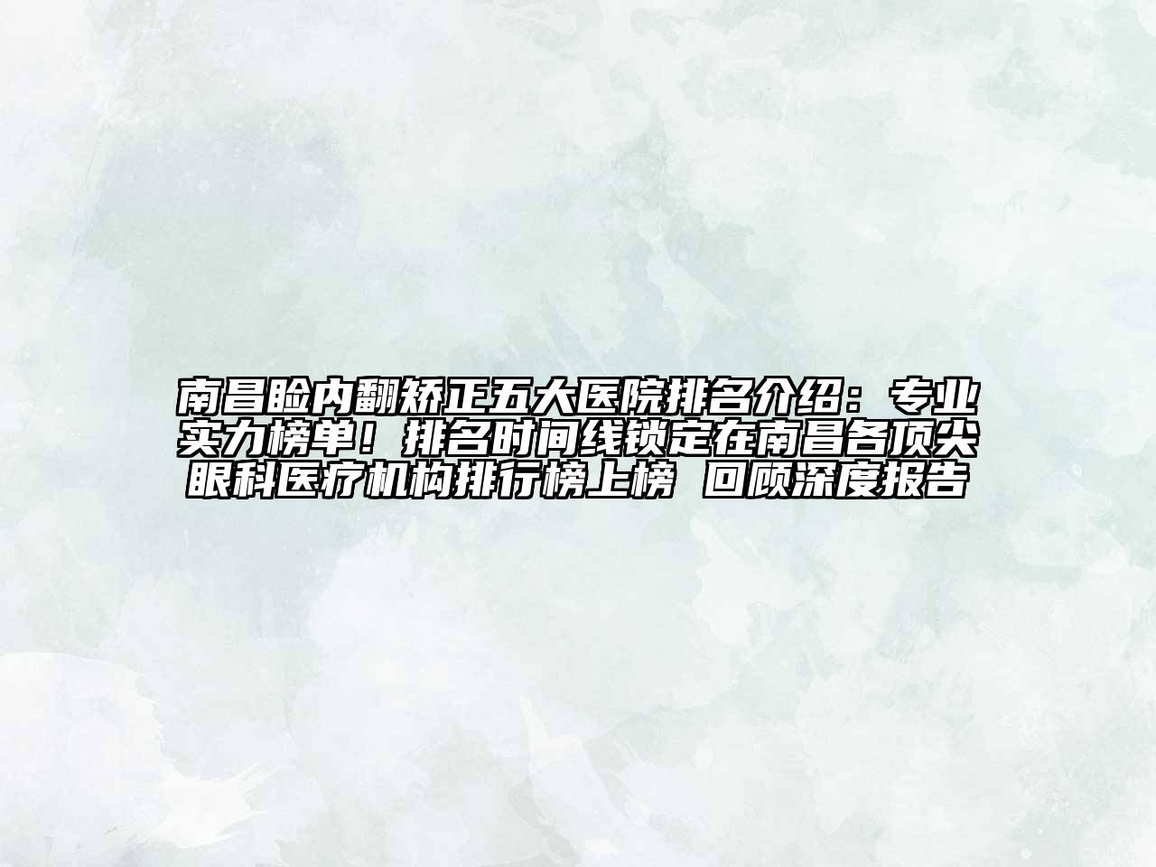 南昌睑内翻矫正五大医院排名介绍：专业实力榜单！排名时间线锁定在南昌各顶尖眼科医疗机构排行榜上榜 回顾深度报告
