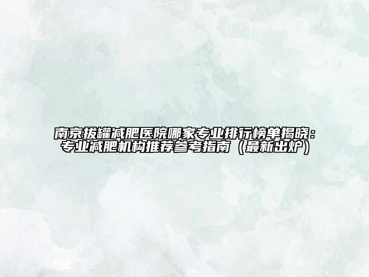 南京拔罐减肥医院哪家专业排行榜单揭晓：专业减肥机构推荐参考指南（最新出炉）