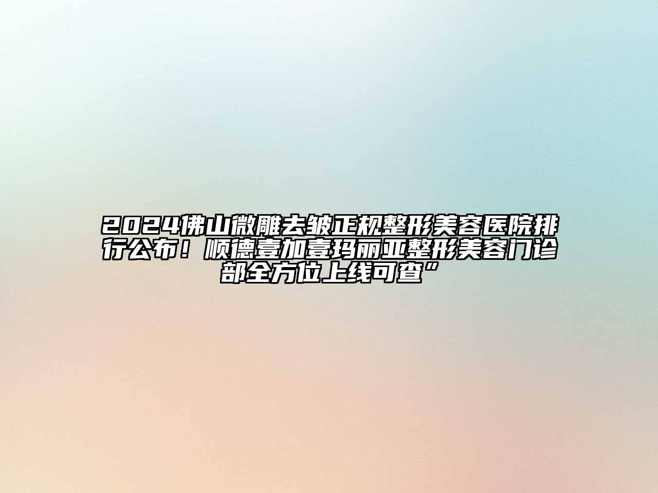 2024佛山微雕去皱正规整形美容医院排行公布！顺德壹加壹玛丽亚整形美容门诊部全方位上线可查”