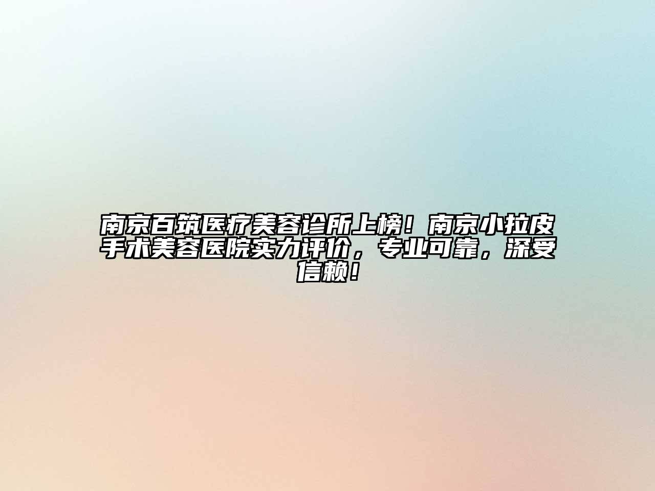 南京百筑医疗美容诊所上榜！南京小拉皮手术美容医院实力评价，专业可靠，深受信赖！