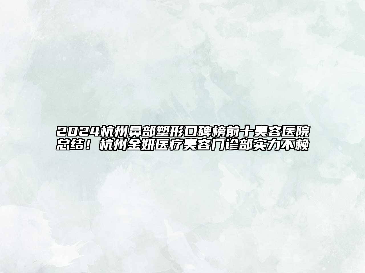 2024杭州鼻部塑形口碑榜前十美容医院总结！杭州金妍医疗美容门诊部实力不赖