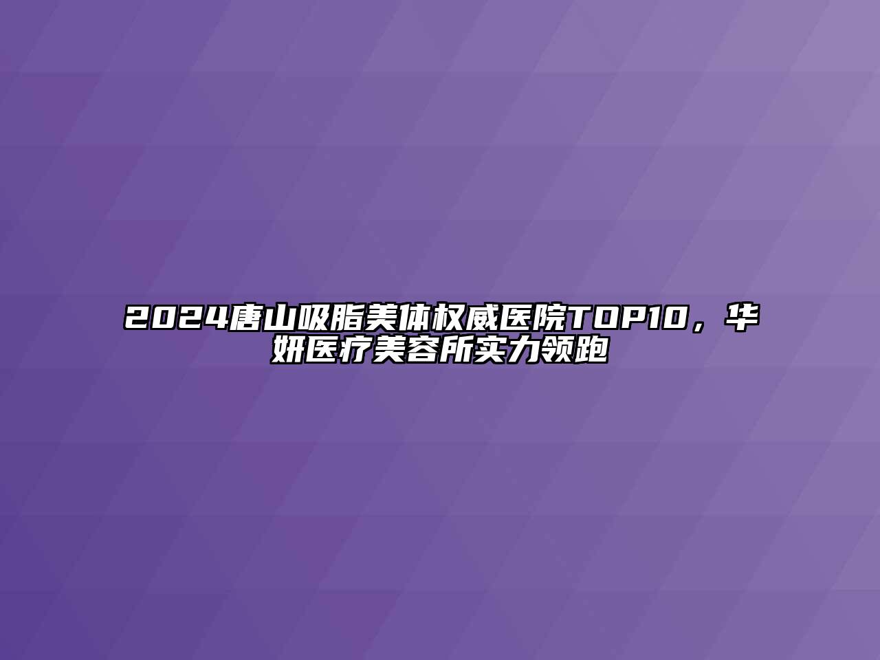 2024唐山吸脂美体权威医院TOP10，华妍医疗美容所实力领跑
