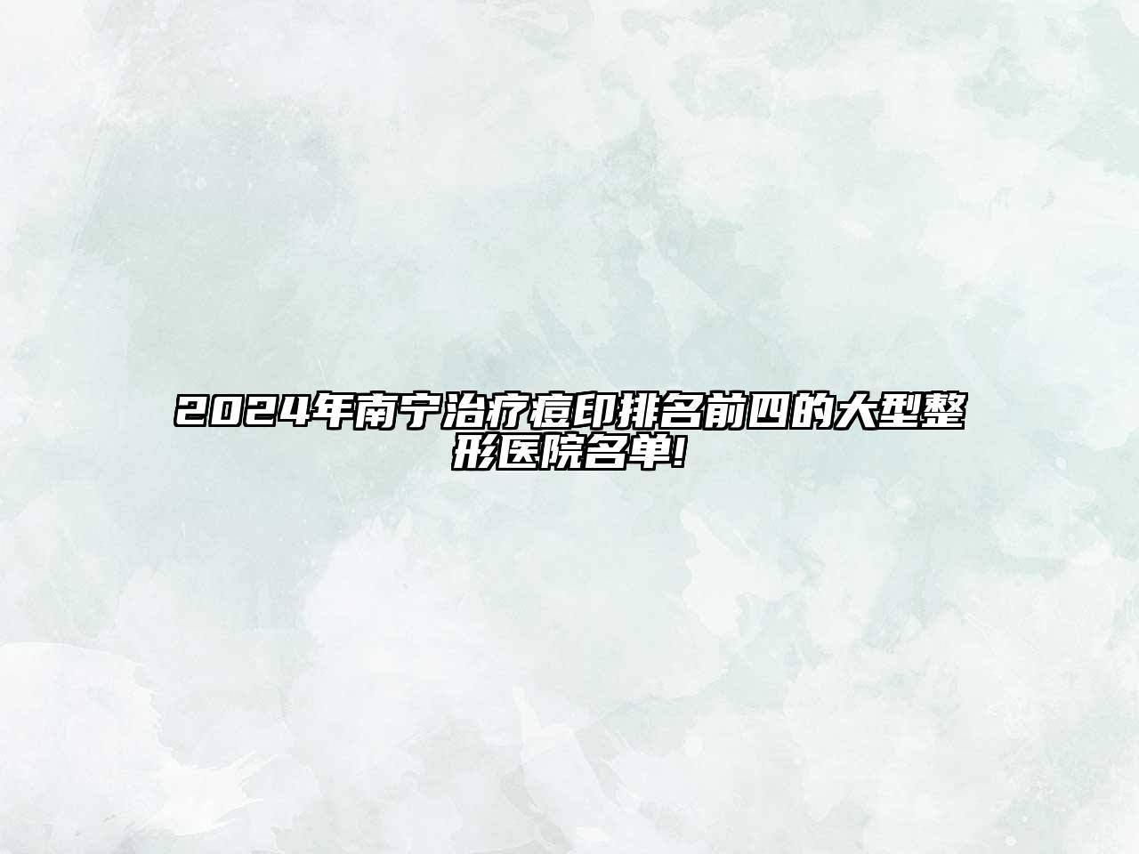 2024年南宁治疗痘印排名前四的大型整形医院名单!