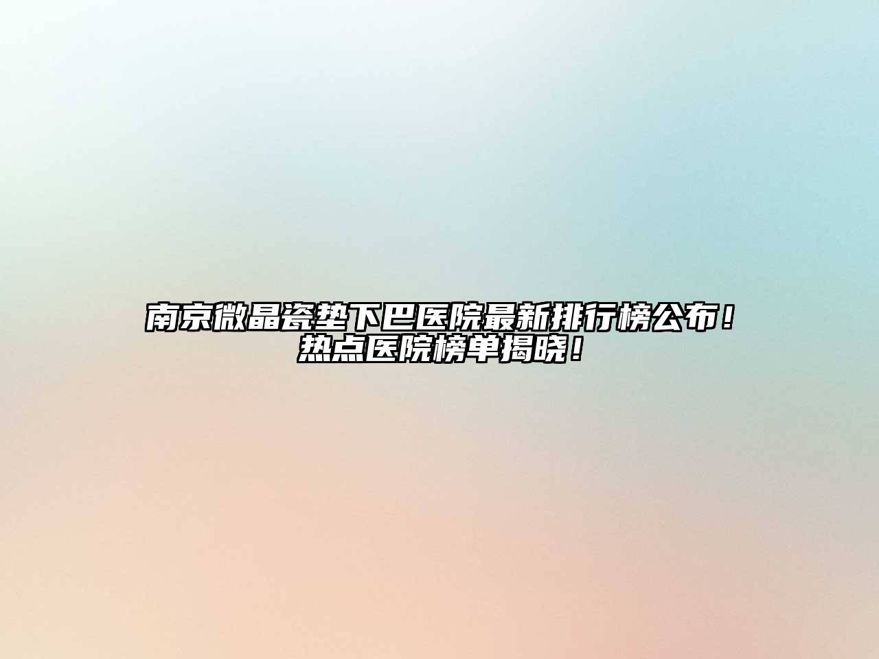 南京微晶瓷垫下巴医院最新排行榜公布！热点医院榜单揭晓！