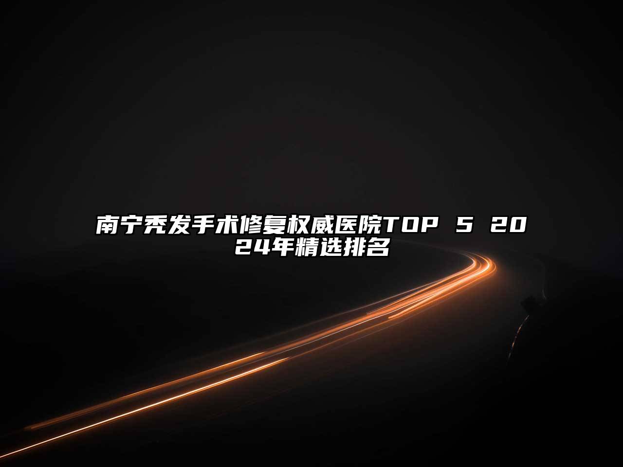 南宁秃发手术修复权威医院TOP 5 2024年精选排名