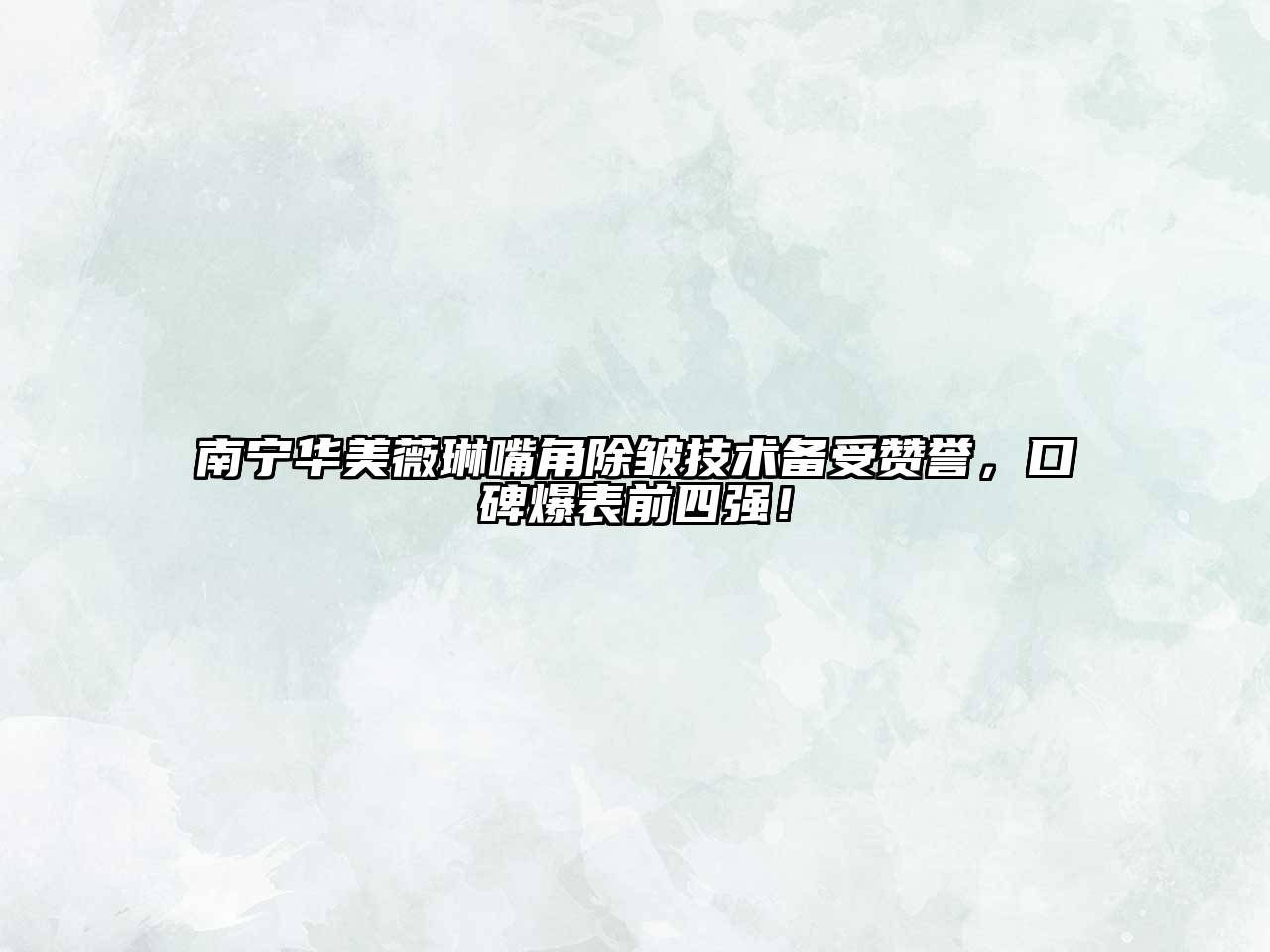 南宁华美薇琳嘴角除皱技术备受赞誉，口碑爆表前四强！