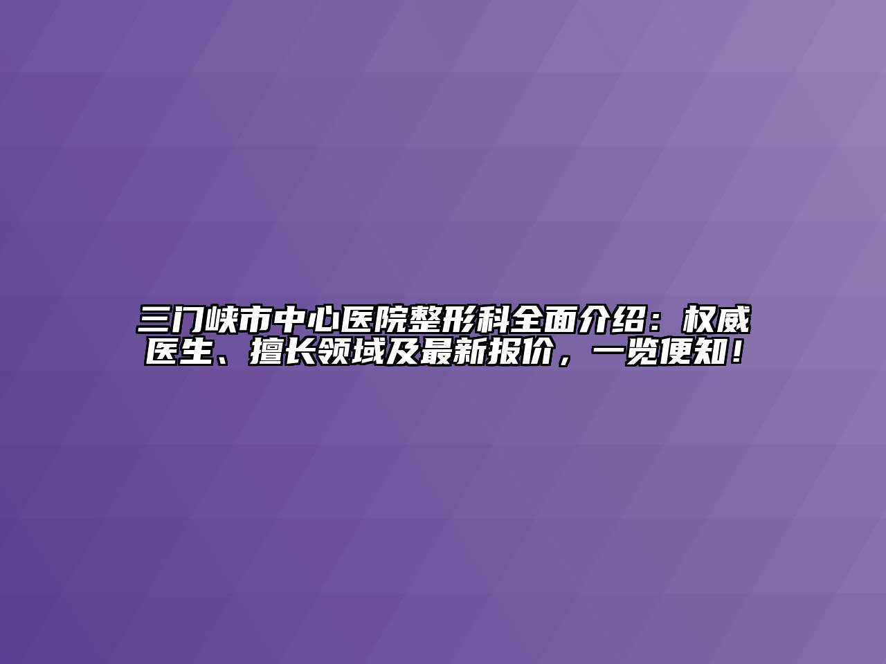 三门峡市中心医院整形科全面介绍：权威医生、擅长领域及最新报价，一览便知！