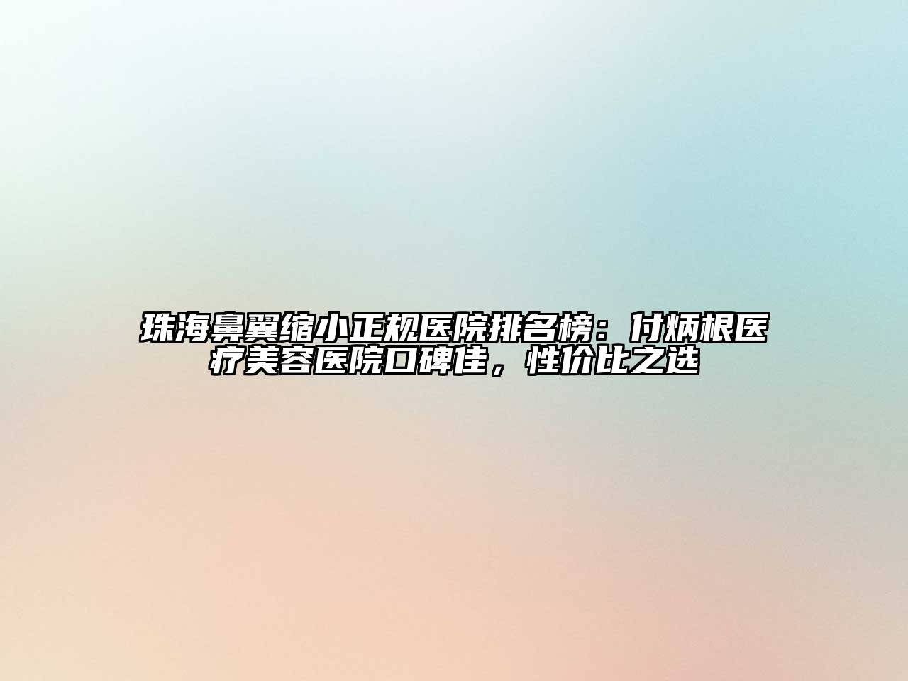 珠海鼻翼缩小正规医院排名榜：付炳根医疗美容医院口碑佳，性价比之选