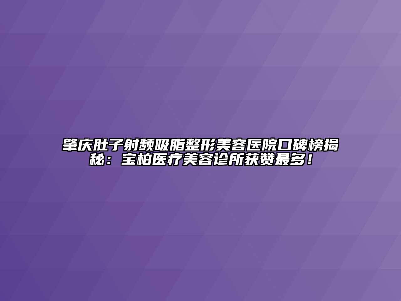肇庆肚子射频吸脂整形美容医院口碑榜揭秘：宝柏医疗美容诊所获赞最多！