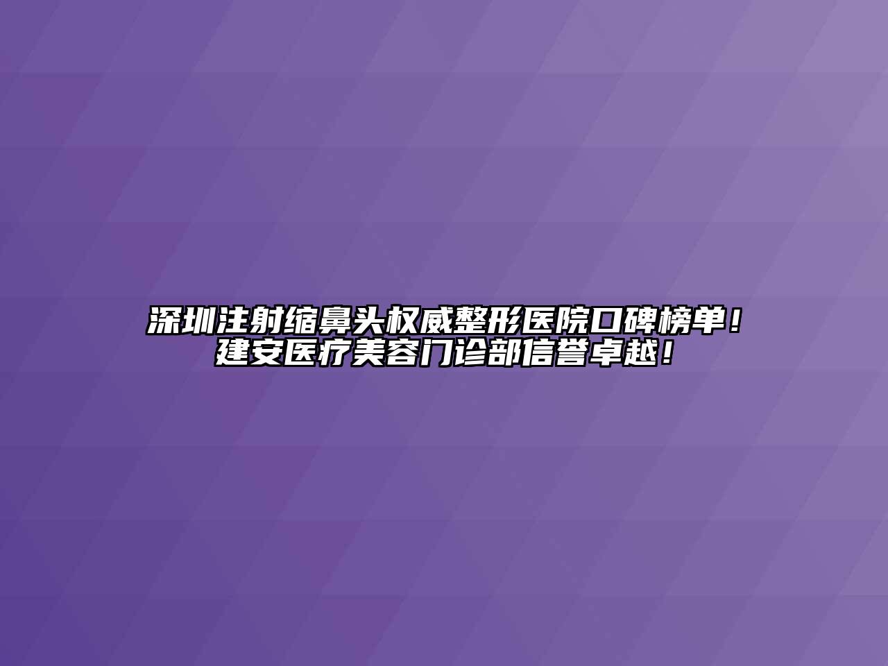 深圳注射缩鼻头权威整形医院口碑榜单！建安医疗美容门诊部信誉卓越！