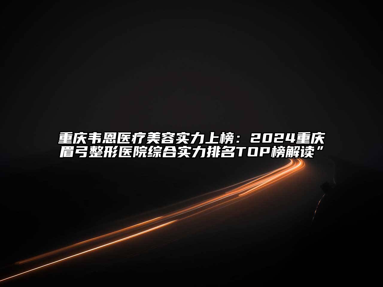 重庆韦恩医疗美容实力上榜：2024重庆眉弓整形医院综合实力排名TOP榜解读”
