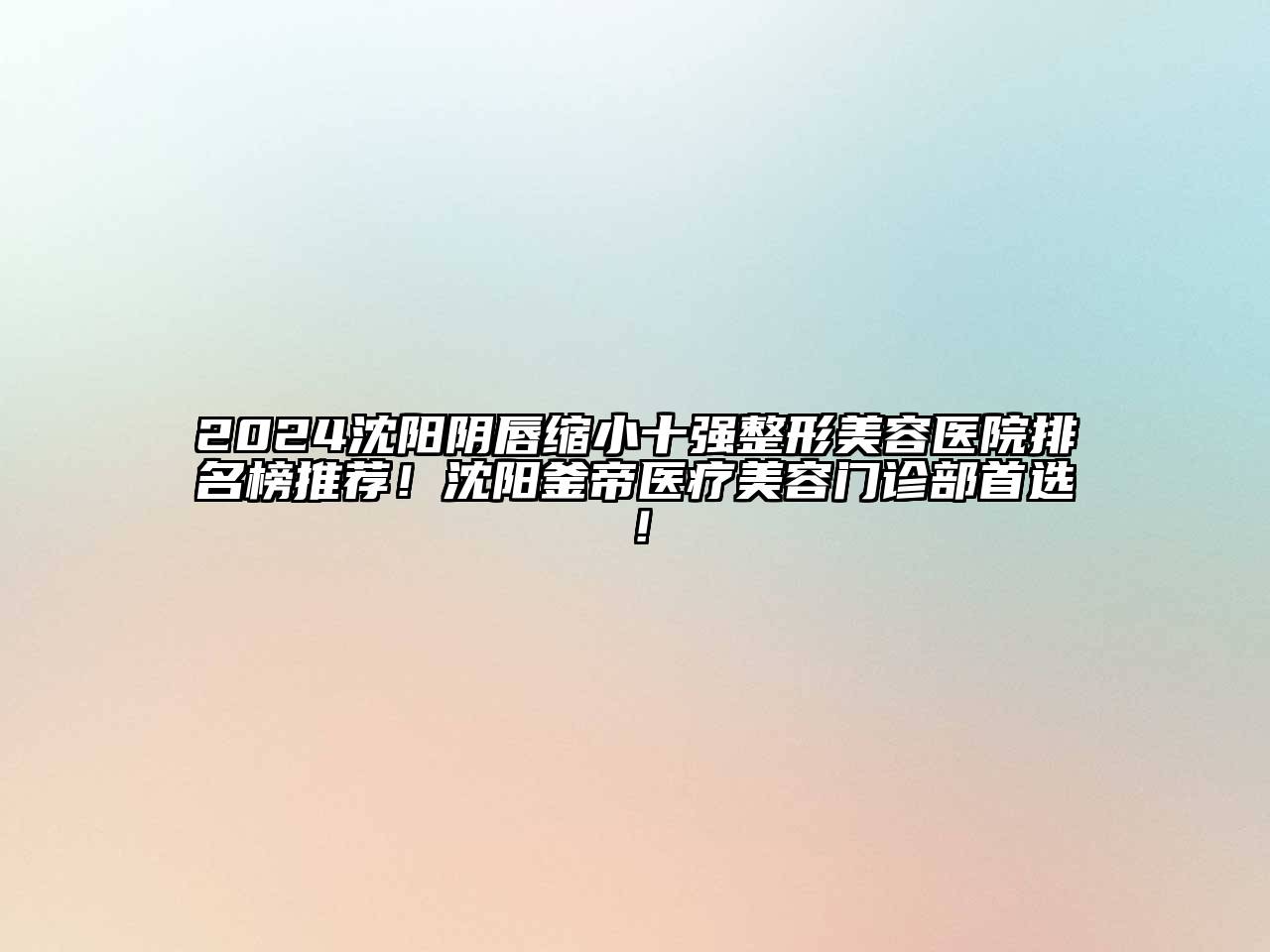 2024沈阳阴唇缩小十强整形美容医院排名榜推荐！沈阳釜帝医疗美容门诊部首选！
