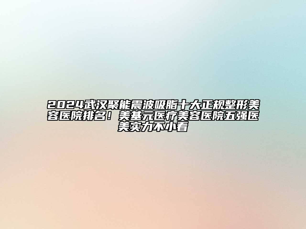 2024武汉聚能震波吸脂十大正规整形美容医院排名！美基元医疗美容医院五强医美实力不小看
