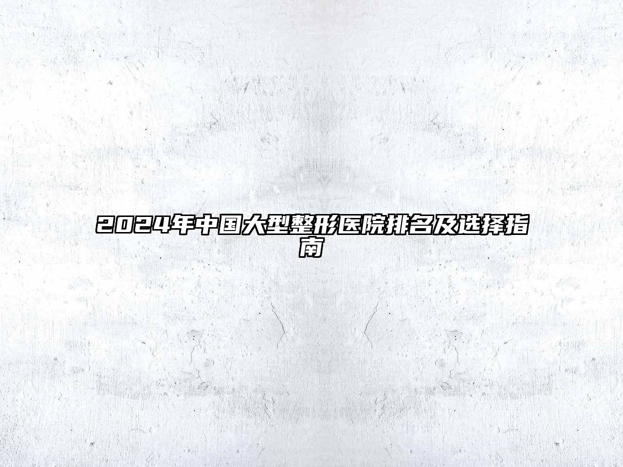 2024年中国大型整形医院排名及选择指南