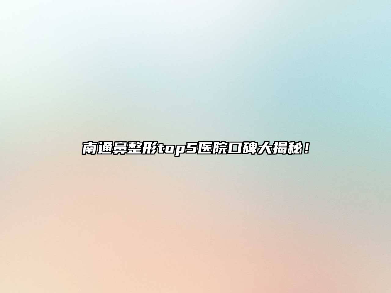 南通鼻整形top5医院口碑大揭秘！