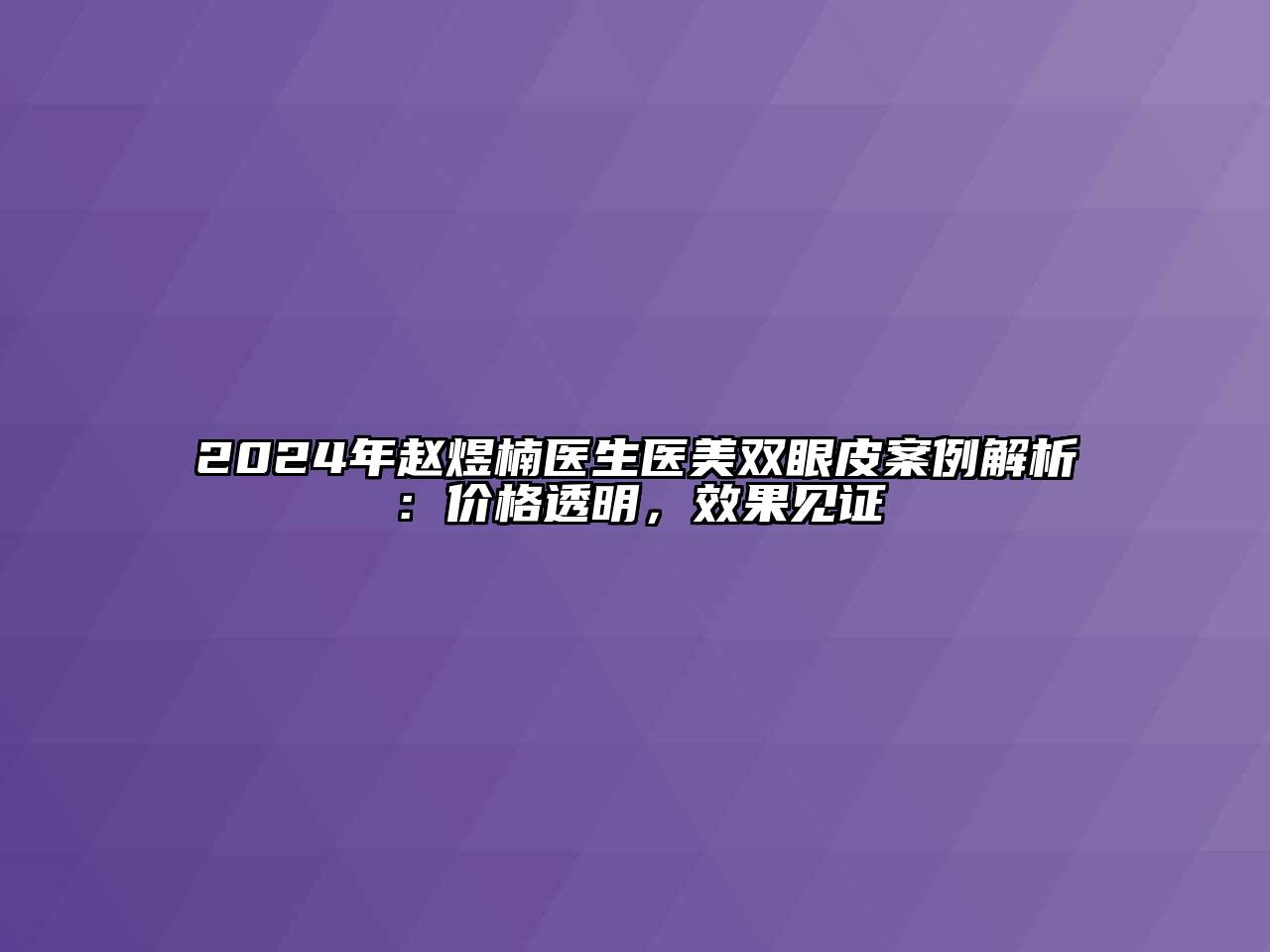 2024年赵煜楠医生医美双眼皮案例解析：价格透明，效果见证