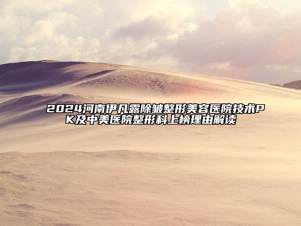 2024河南伊凡露除皱整形美容医院技术PK及中美医院整形科上榜理由解读