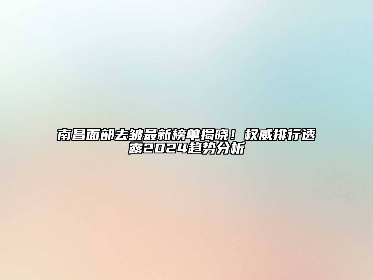 南昌面部去皱最新榜单揭晓！权威排行透露2024趋势分析