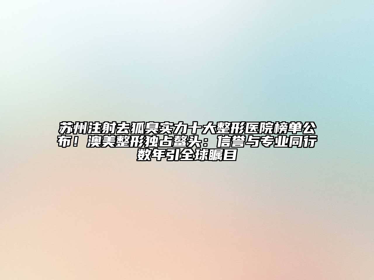 苏州注射去狐臭实力十大整形医院榜单公布！澳美整形独占鳌头：信誉与专业同行数年引全球瞩目