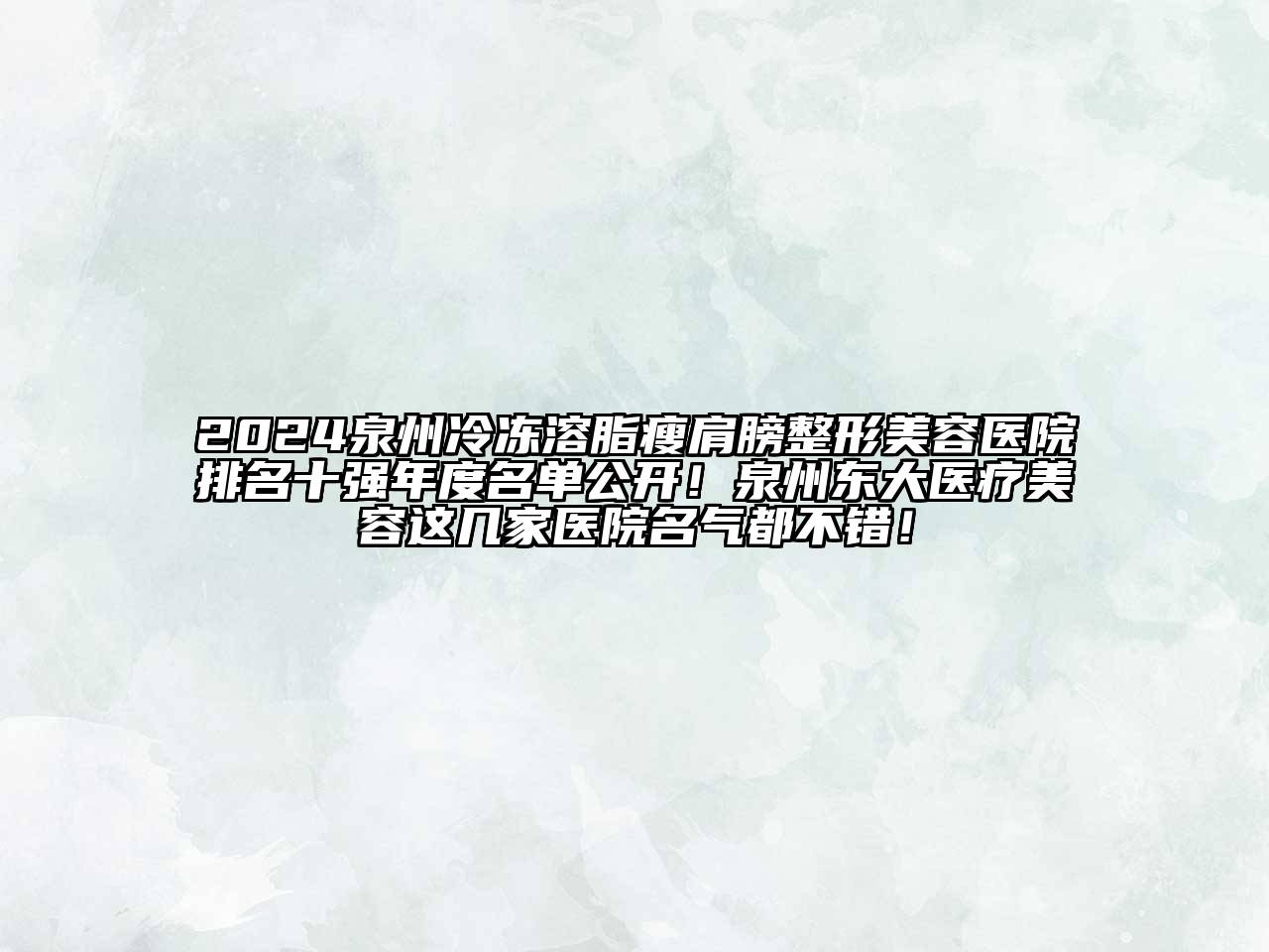 2024泉州冷冻溶脂瘦肩膀整形美容医院排名十强年度名单公开！泉州东大医疗美容这几家医院名气都不错！