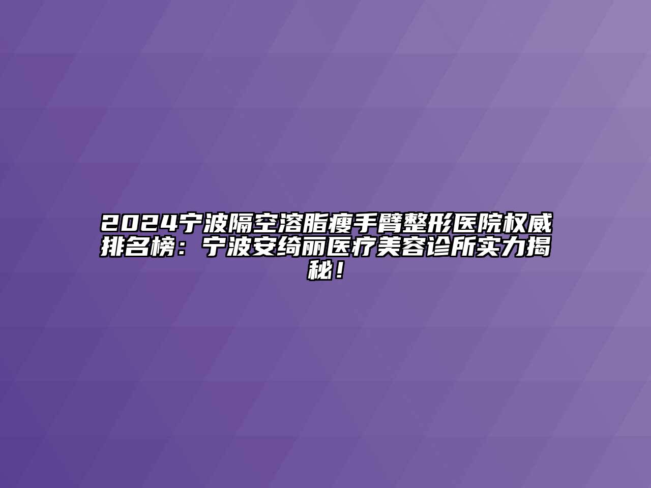 2024宁波隔空溶脂瘦手臂整形医院权威排名榜：宁波安绮丽医疗美容诊所实力揭秘！
