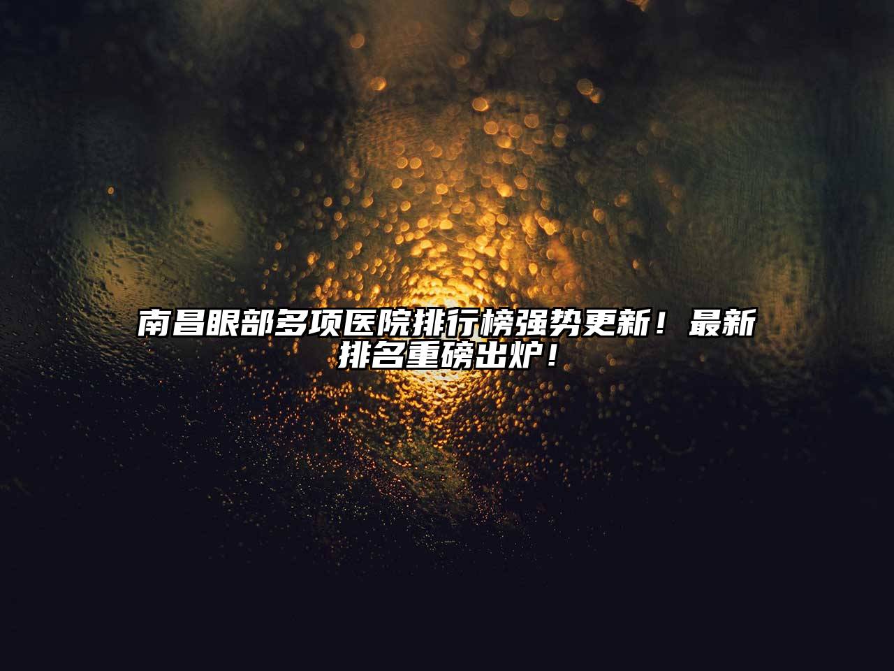南昌眼部多项医院排行榜强势更新！最新排名重磅出炉！