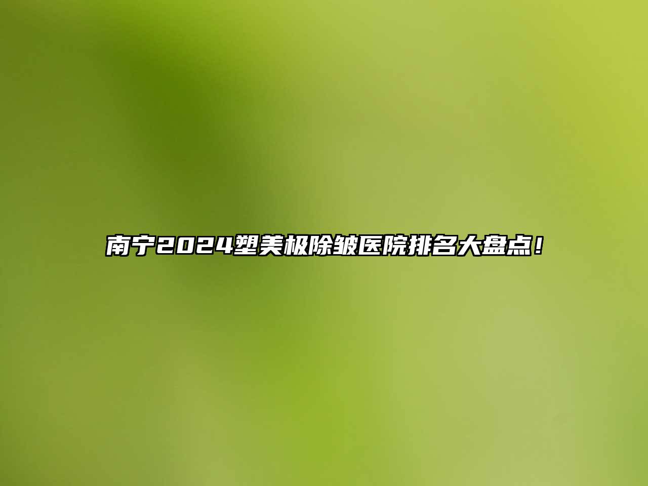 南宁2024塑美极除皱医院排名大盘点！