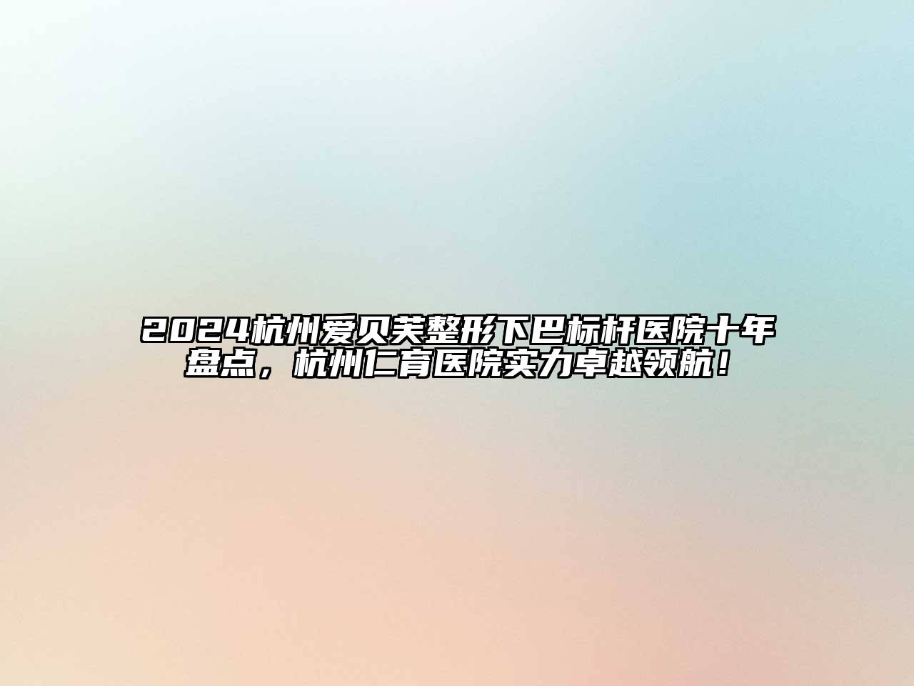 2024杭州爱贝芙整形下巴标杆医院十年盘点，杭州仁育医院实力卓越领航！