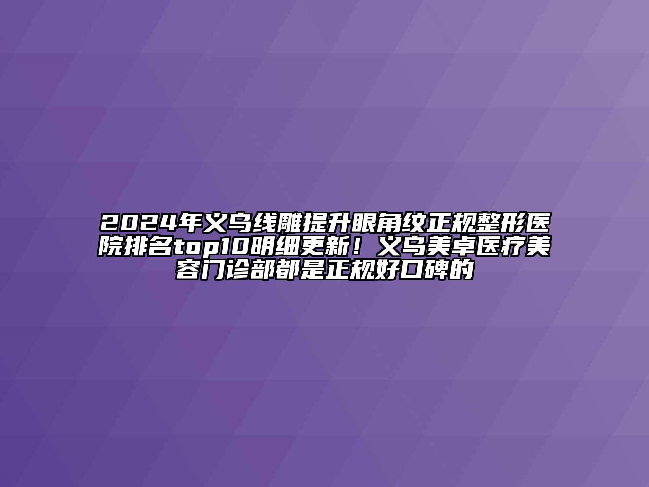 2024年义乌线雕提升眼角纹正规整形医院排名top10明细更新！义乌美卓医疗美容门诊部都是正规好口碑的