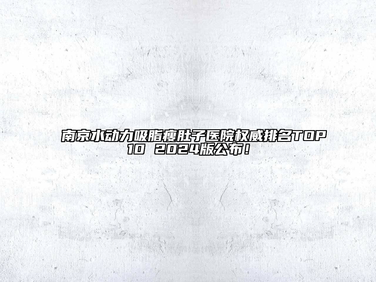 南京水动力吸脂瘦肚子医院权威排名TOP10 2024版公布！