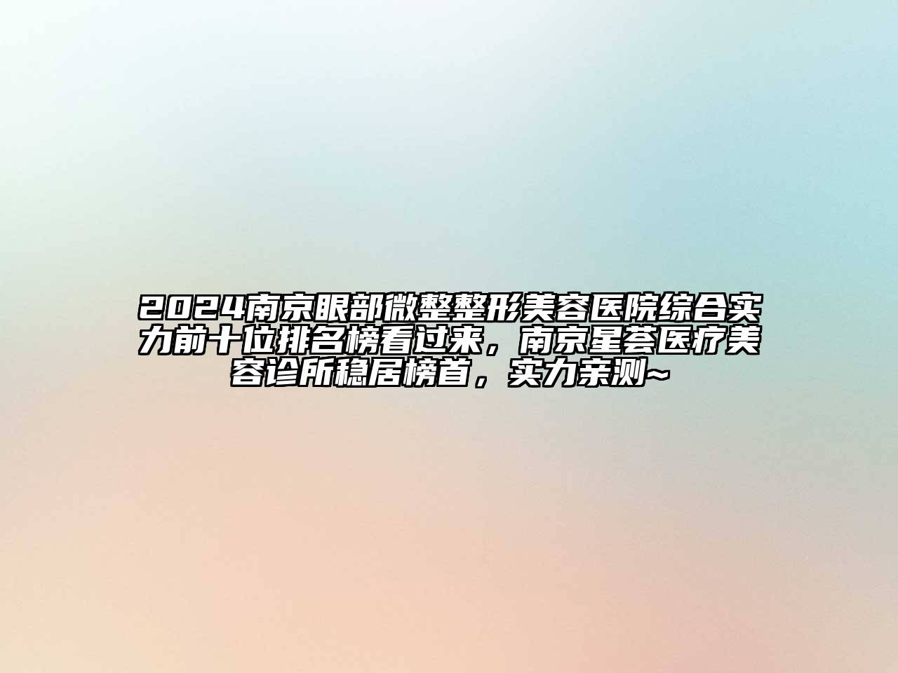 2024南京眼部微整整形美容医院综合实力前十位排名榜看过来，南京星荟医疗美容诊所稳居榜首，实力亲测~