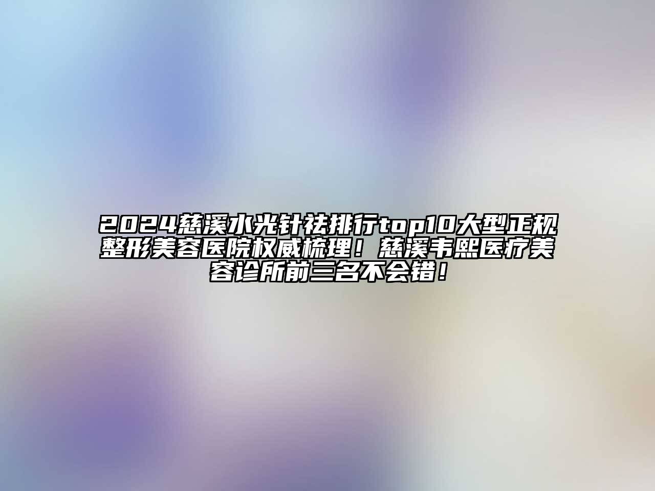 2024慈溪水光针祛排行top10大型正规整形美容医院权威梳理！慈溪韦熙医疗美容诊所前三名不会错！