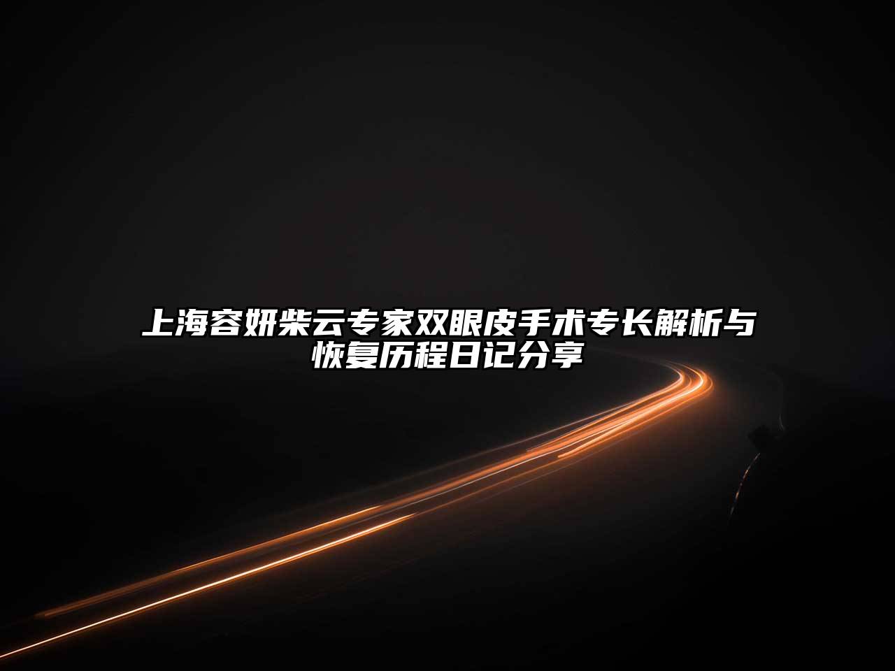 上海容妍柴云专家双眼皮手术专长解析与恢复历程日记分享