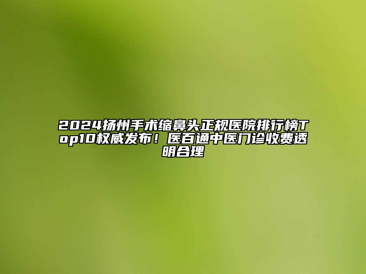 2024扬州手术缩鼻头正规医院排行榜Top10权威发布！医百通中医门诊收费透明合理