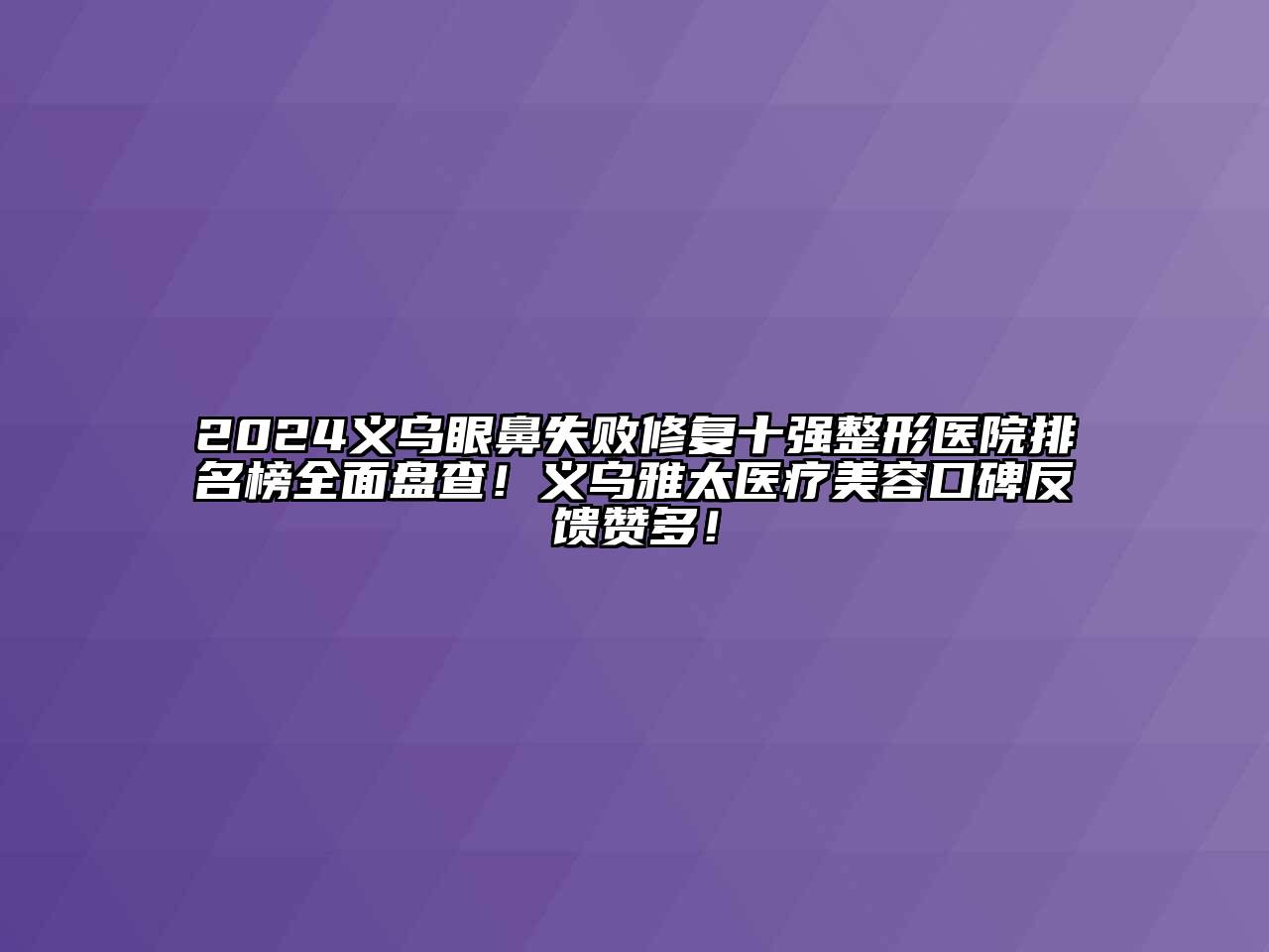 2024义乌眼鼻失败修复十强整形医院排名榜全面盘查！义乌雅太医疗美容口碑反馈赞多！