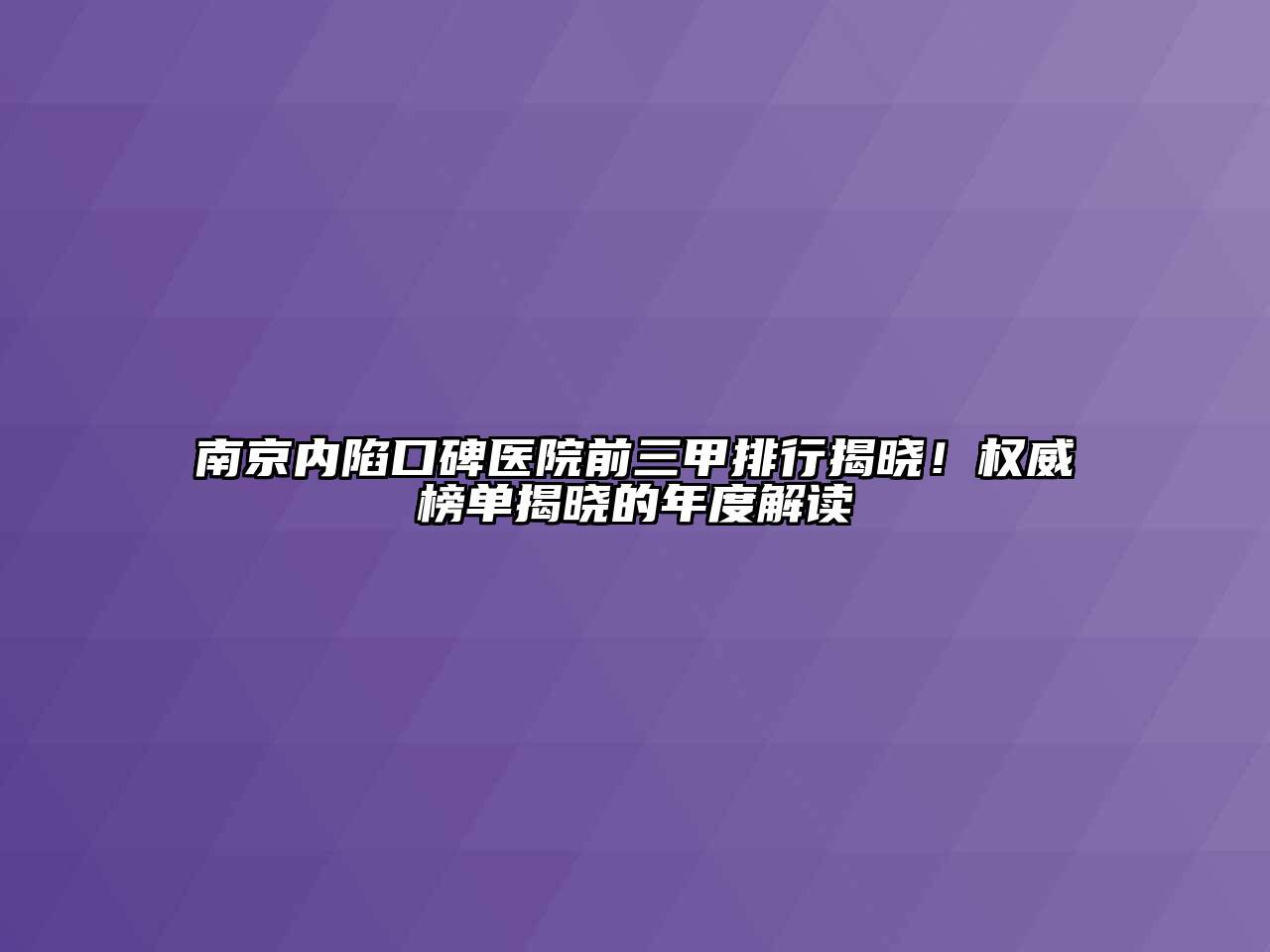 南京内陷口碑医院前三甲排行揭晓！权威榜单揭晓的年度解读