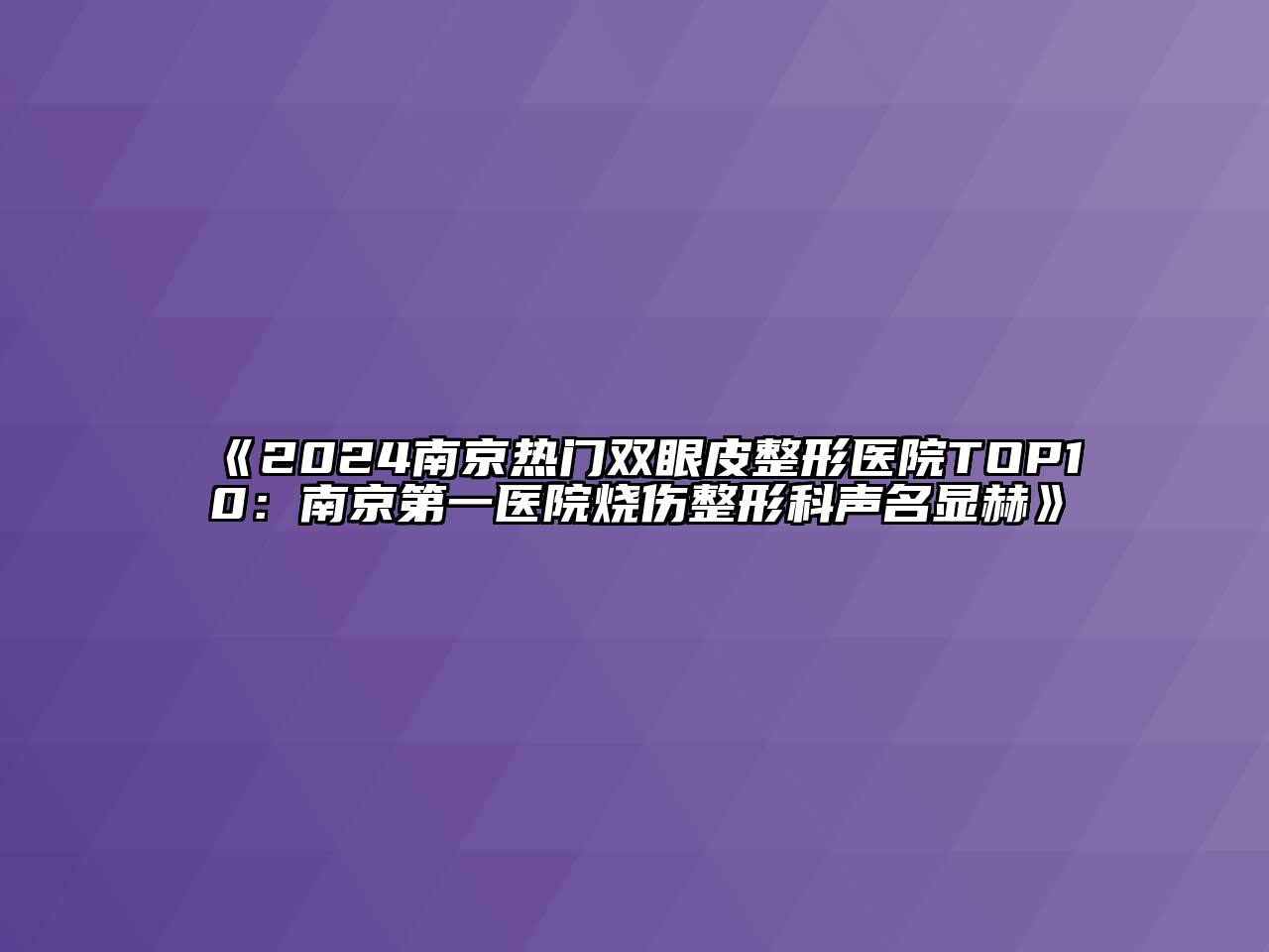 2024南京热门双眼皮整形医院TOP10：南京第一医院烧伤整形科声名显赫