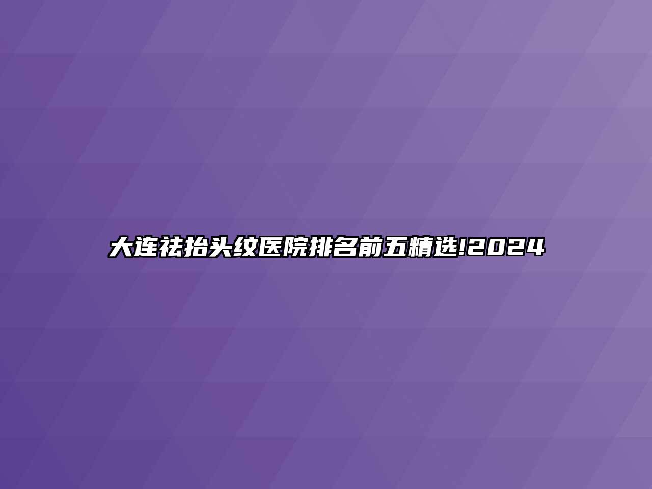 大连祛抬头纹医院排名前五精选!2024