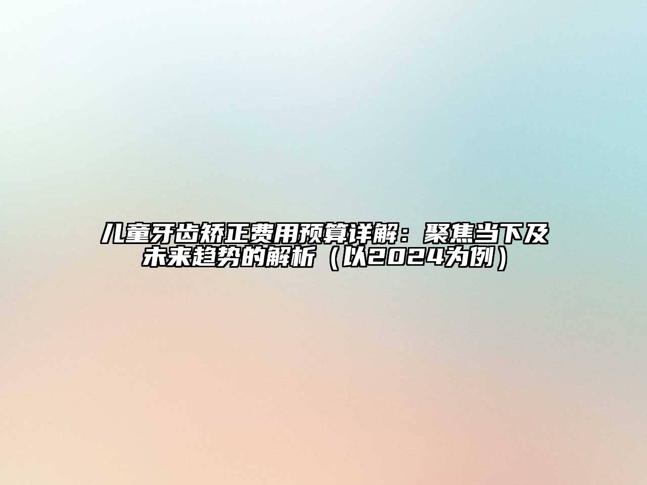 儿童牙齿矫正费用预算详解：聚焦当下及未来趋势的解析（以2024为例）