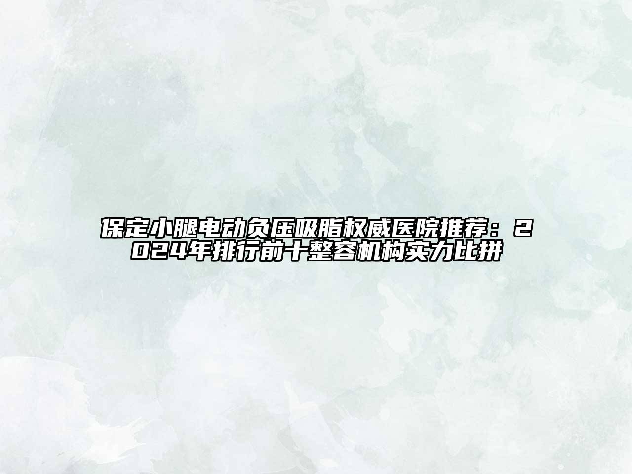保定小腿电动负压吸脂权威医院推荐：2024年排行前十整容机构实力比拼