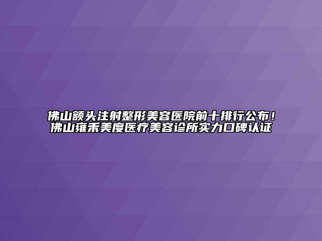 佛山额头注射整形美容医院前十排行公布！佛山雍禾美度医疗美容诊所实力口碑认证
