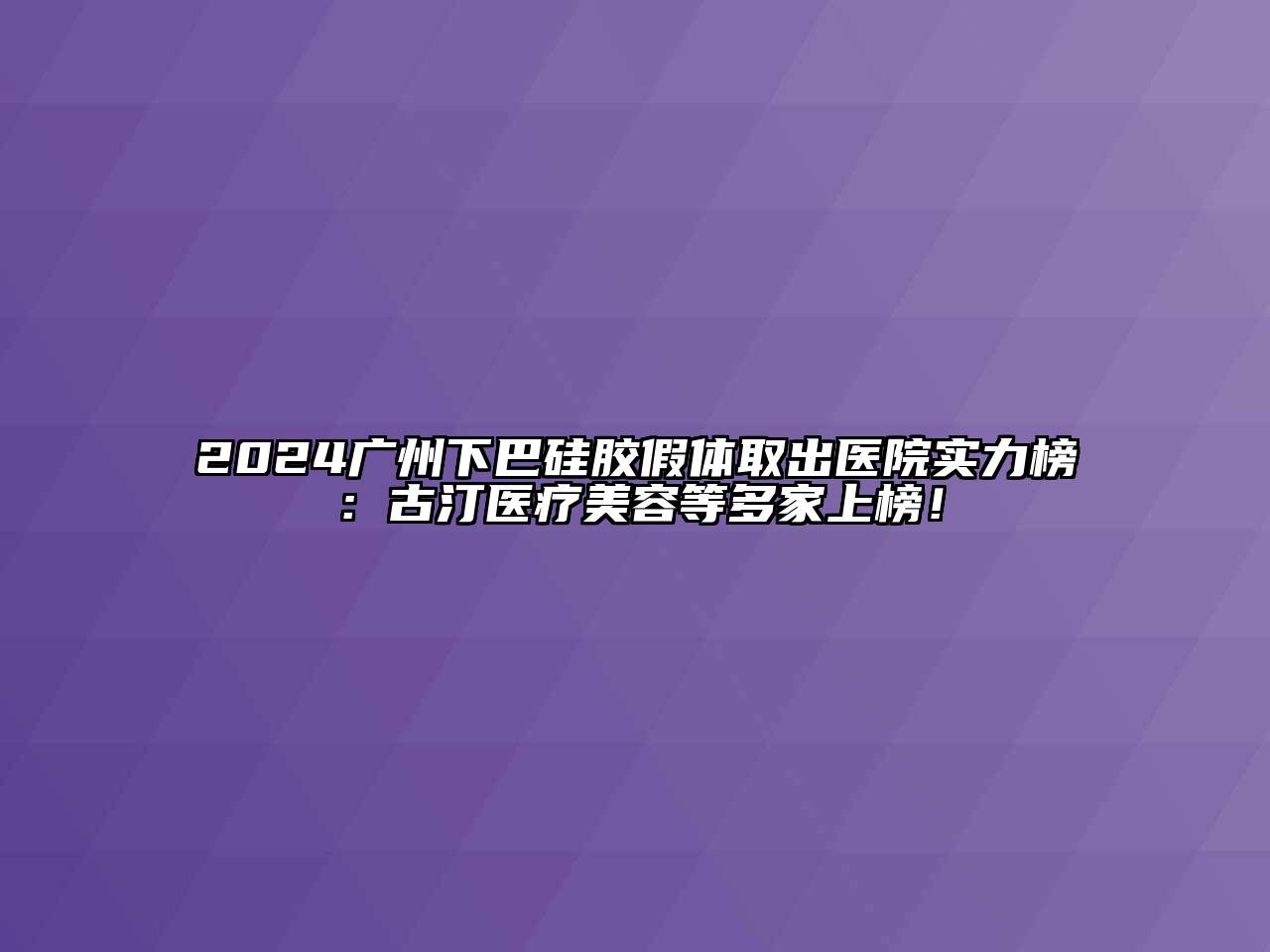 2024广州下巴硅胶假体取出医院实力榜：古汀医疗美容等多家上榜！