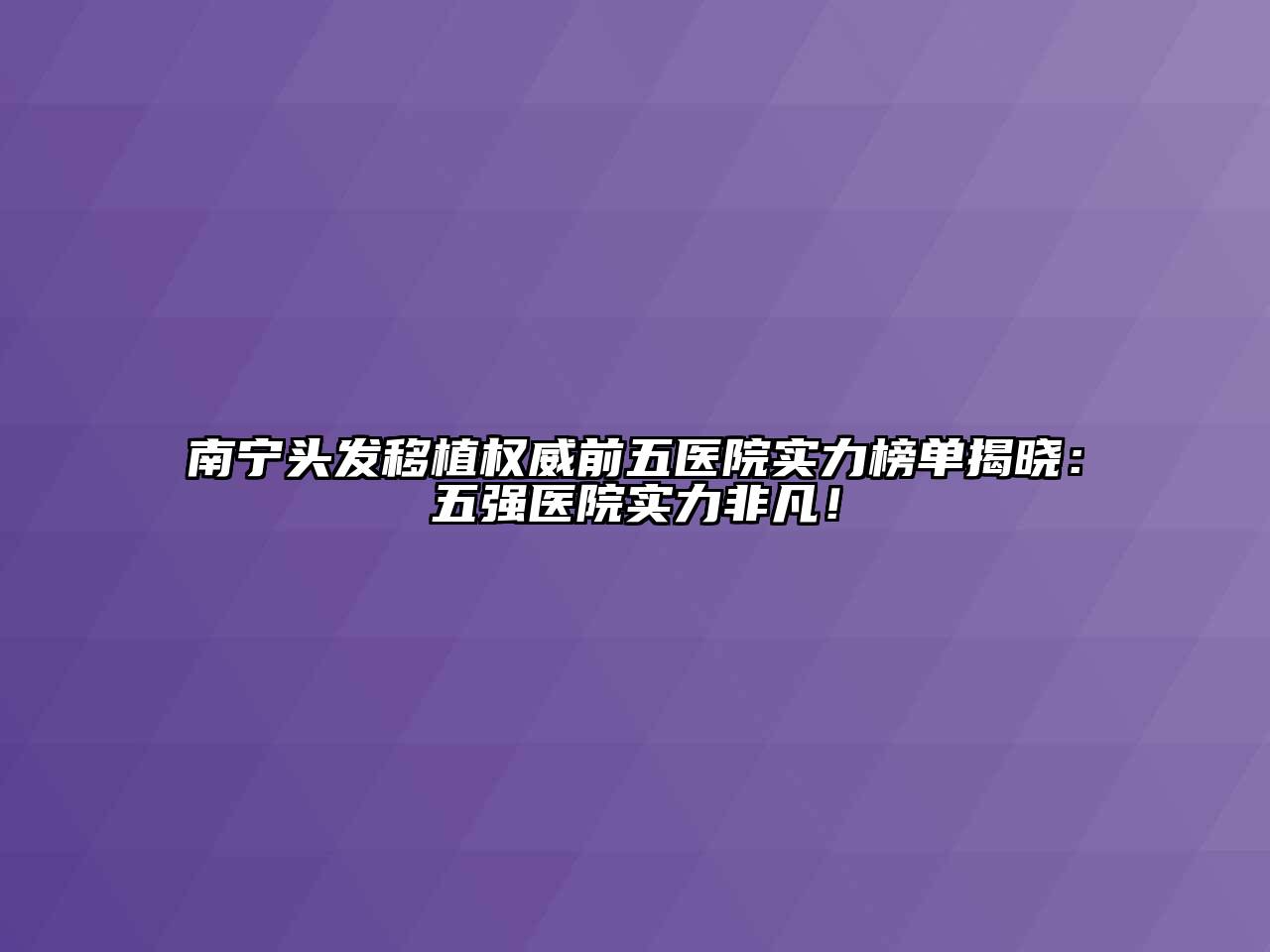 南宁头发移植权威前五医院实力榜单揭晓：五强医院实力非凡！