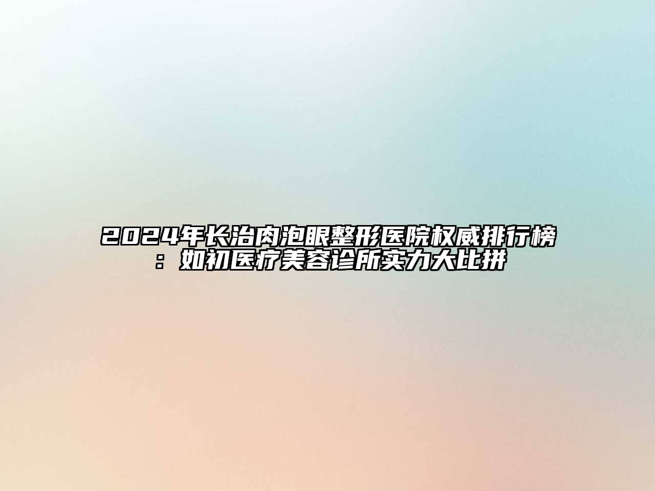2024年长治肉泡眼整形医院权威排行榜：如初医疗美容诊所实力大比拼