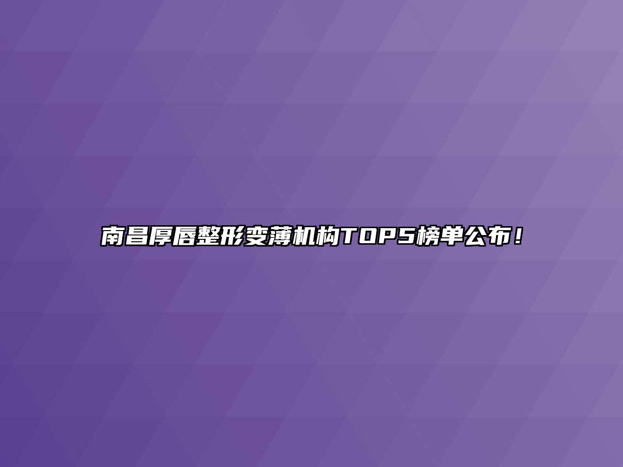 南昌厚唇整形变薄机构TOP5榜单公布！