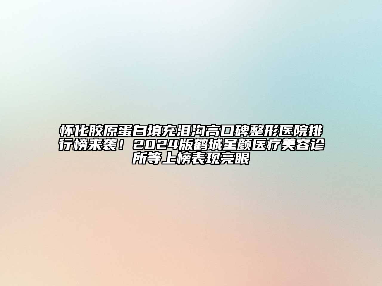 怀化胶原蛋白填充泪沟高口碑整形医院排行榜来袭！2024版鹤城星颜医疗美容诊所等上榜表现亮眼