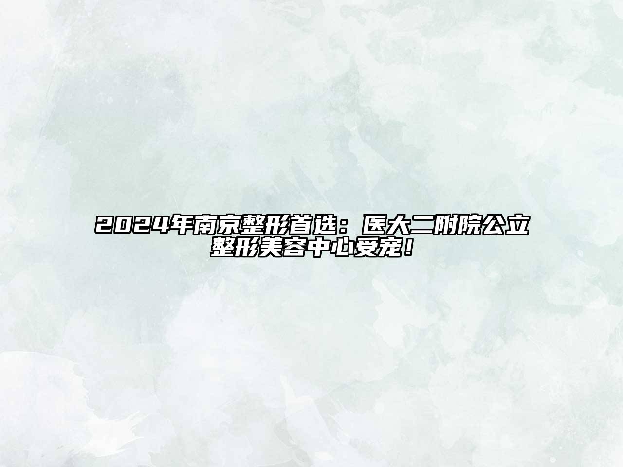 2024年南京整形首选：医大二附院公立整形美容中心受宠！