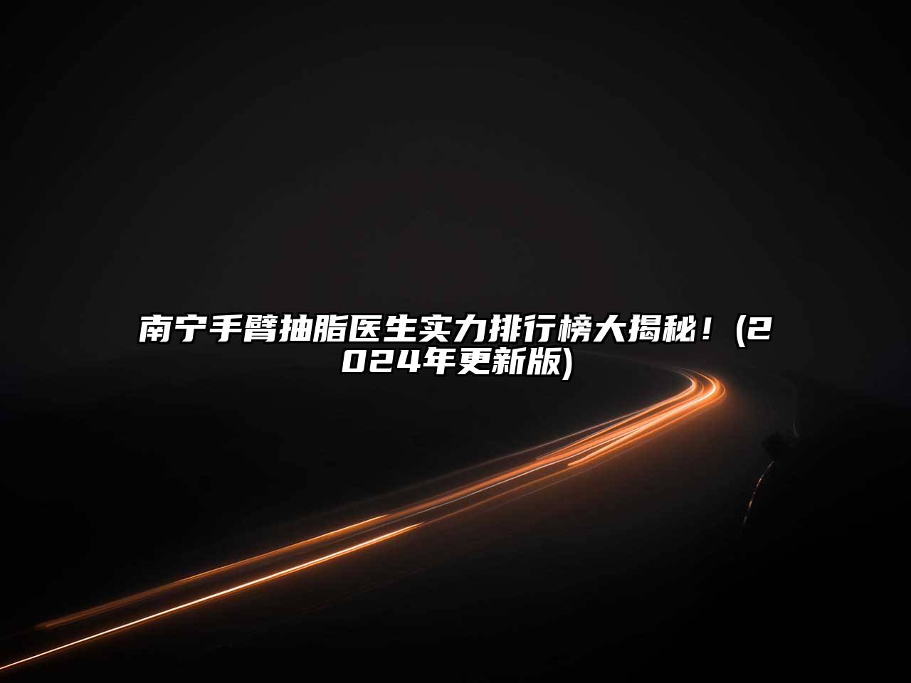 南宁手臂抽脂医生实力排行榜大揭秘！(2024年更新版)