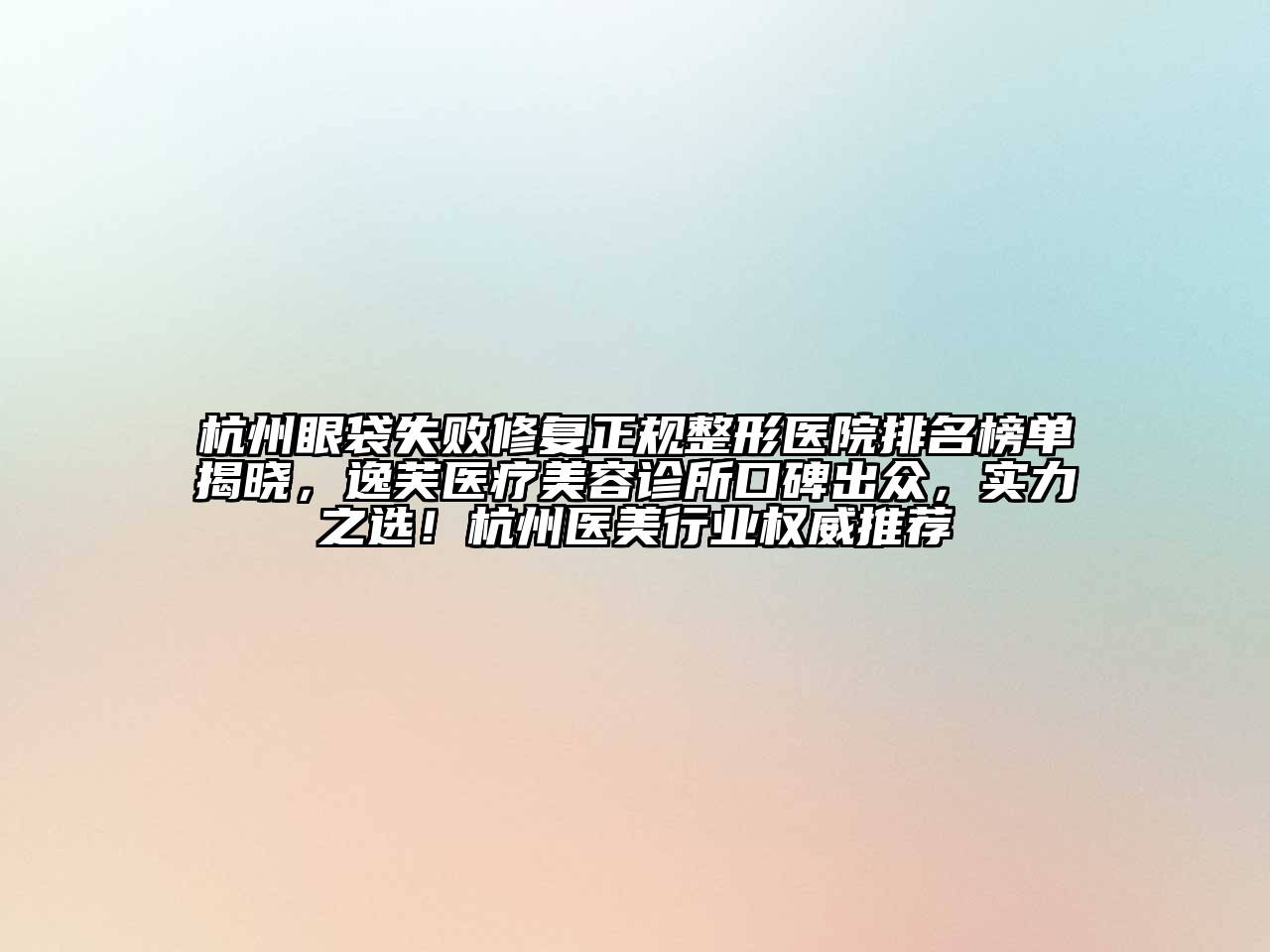 杭州眼袋失败修复正规整形医院排名榜单揭晓，逸芙医疗美容诊所口碑出众，实力之选！杭州医美行业权威推荐